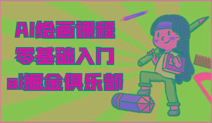 ai掘金系列课程-AI绘画零基础入门，小白也能学会利用AI画图-蚂蚁汇资源分享项目网