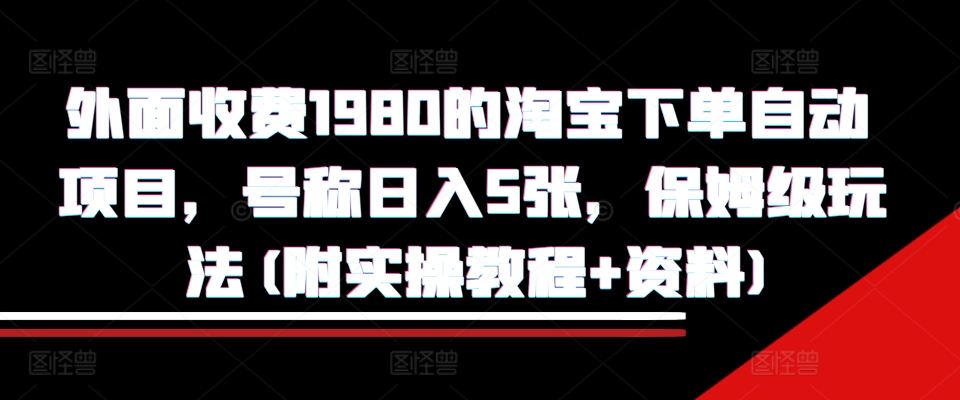 外面收费1980的淘宝下单自动项目，号称日入5张，保姆级玩法(附实操教程+资料)【揭秘】-蚂蚁汇资源分享项目网