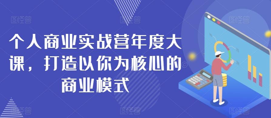个人商业实战营年度大课，打造以你为核心的商业模式-蚂蚁汇资源分享项目网