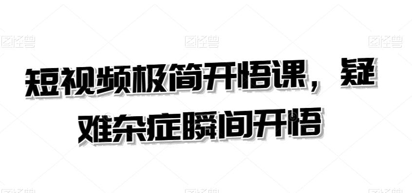 短视频极简开悟课，​疑难杂症瞬间开悟-蚂蚁汇资源分享项目网