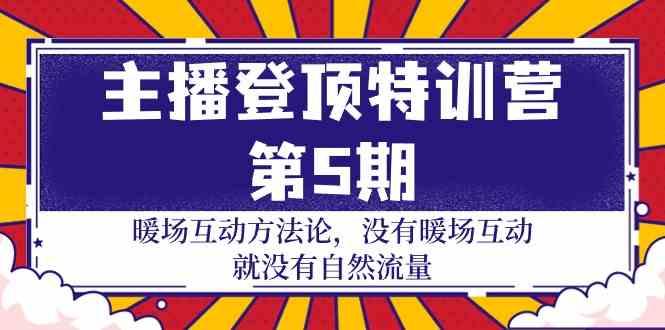 主播登顶特训营第5期：暖场互动方法论 没有暖场互动就没有自然流量(30节)-蚂蚁汇资源分享项目网