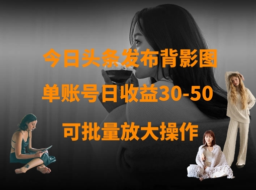 今日头条发布背影图，单账号日收益30-50，可放大操作-蚂蚁汇资源分享项目网