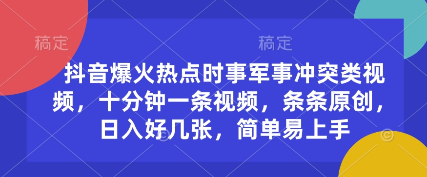 抖音爆火热点时事军事冲突类视频，十分钟一条视频，条条原创，日入好几张，简单易上手-蚂蚁汇资源分享项目网