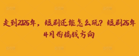 走到2025年，短剧还能怎么玩？短剧25年4月份搞钱方向-蚂蚁汇资源分享项目网