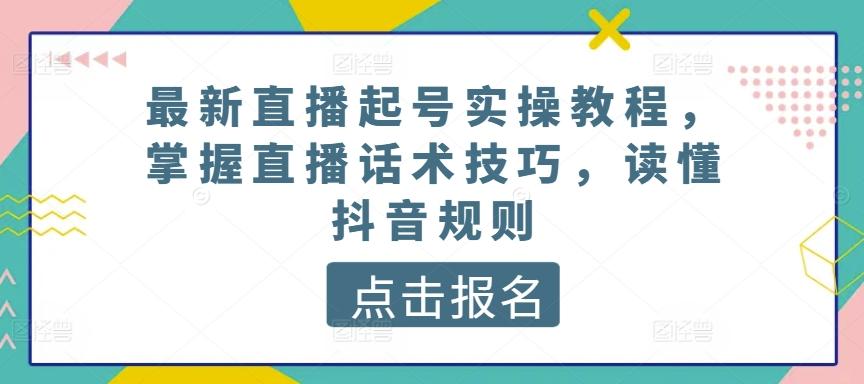 最新直播起号实操教程，掌握直播话术技巧，读懂抖音规则-蚂蚁汇资源分享项目网