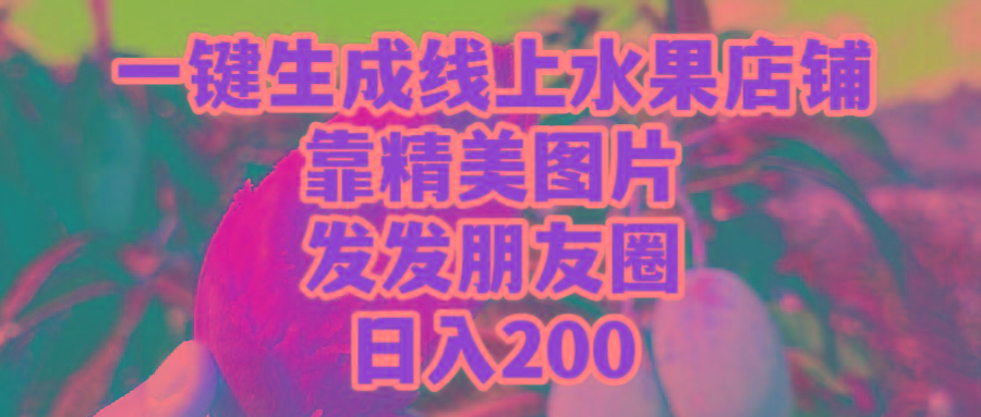 (9467期)一键生成线上水果店，靠精美图片发发朋友圈，也能日入200-蚂蚁汇资源分享项目网