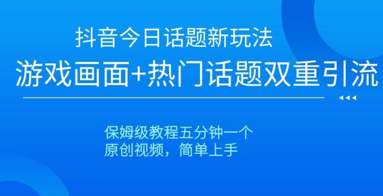抖音今日话题新玩法，游戏画面+热门话题双重引流，保姆级教程五分钟一个【揭秘】-蚂蚁汇资源分享项目网