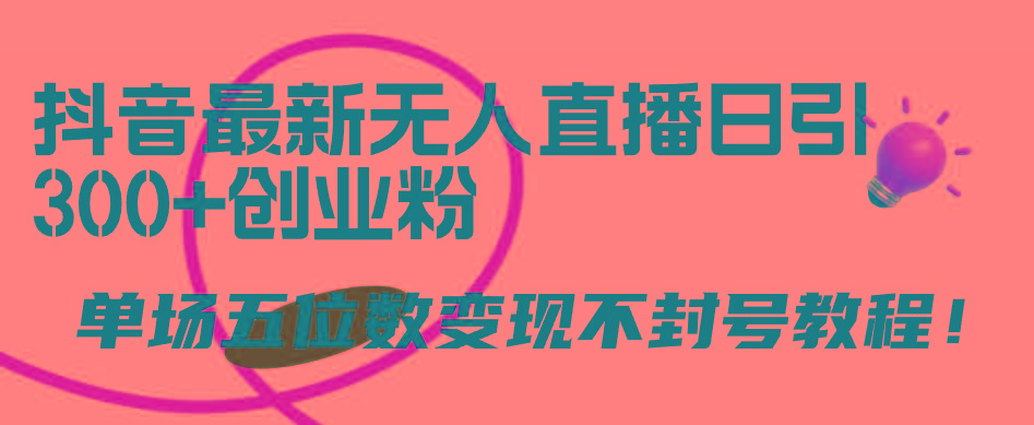 (9366期)抖音最新无人直播日引300+创业粉，单场五位数变现不封号教程！-蚂蚁汇资源分享项目网