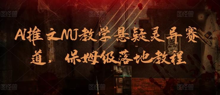 AI推文MJ教学悬疑灵异赛道，保姆级落地教程-蚂蚁汇资源分享项目网