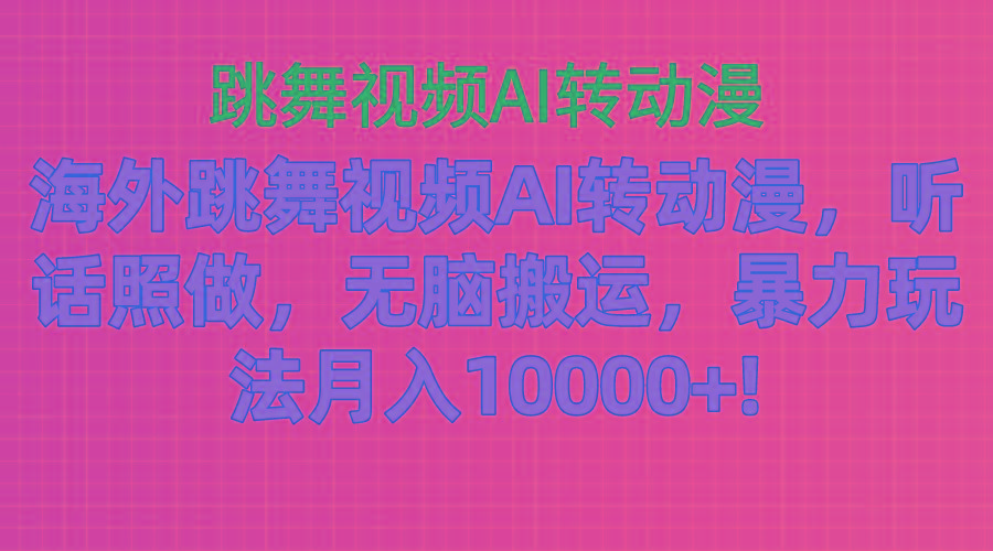 海外跳舞视频AI转动漫，听话照做，无脑搬运，暴力玩法 月入10000+-蚂蚁汇资源分享项目网