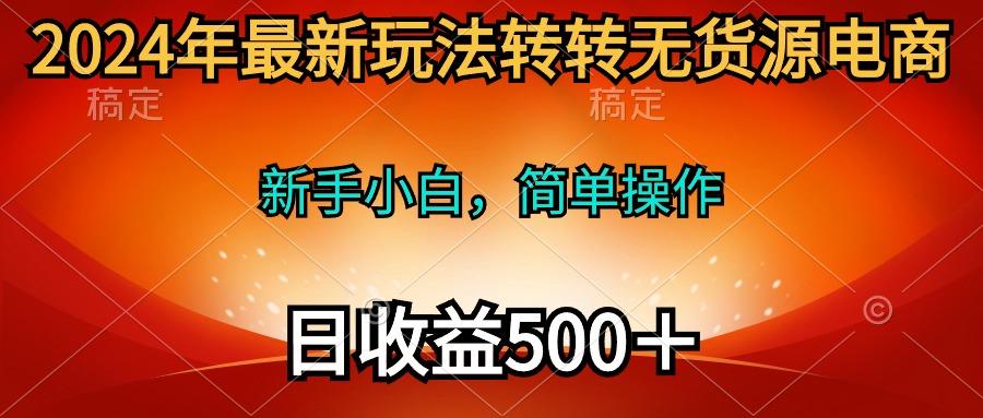 (10003期)2024年最新玩法转转无货源电商，新手小白 简单操作，长期稳定 日收入500＋-蚂蚁汇资源分享项目网