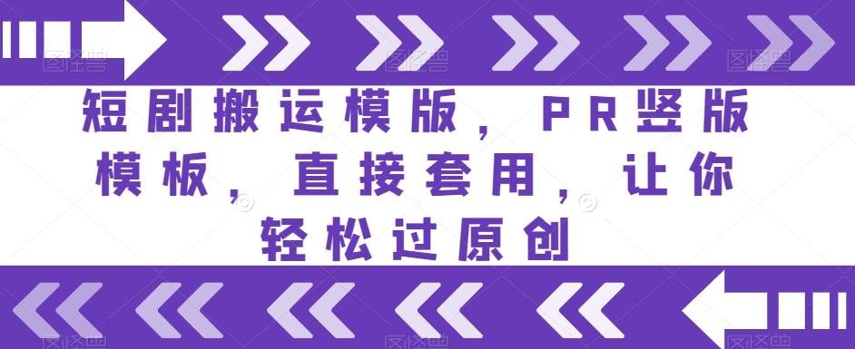 短剧搬运模版，PR竖版模板，直接套用，让你轻松过原创-蚂蚁汇资源分享项目网