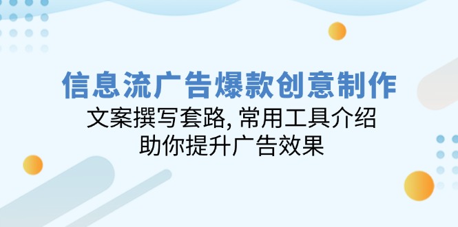 信息流广告爆款创意制作：文案撰写套路, 常用工具介绍, 助你提升广告效果-蚂蚁汇资源分享项目网