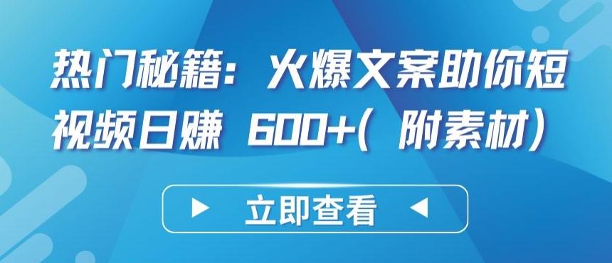 热门秘籍：火爆文案助你短视频日赚 600+(附素材)【揭秘】-蚂蚁汇资源分享项目网