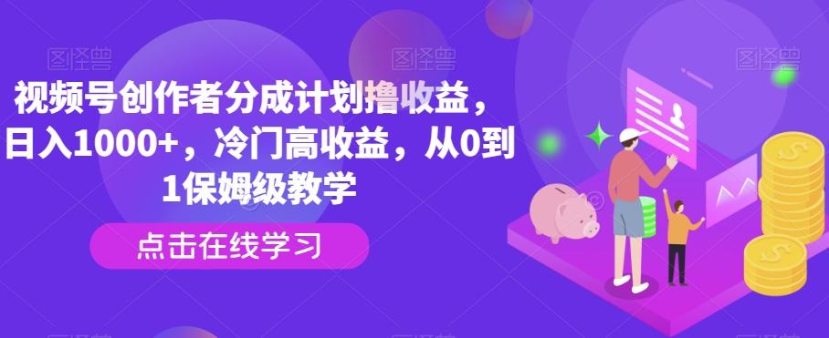 视频号创作者分成计划撸收益，日入1000+，冷门高收益，从0到1保姆级教学-蚂蚁汇资源分享项目网