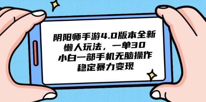 阴阳师手游4.0版本全新懒人玩法，一单30，小白一部手机无脑操作，稳定…-蚂蚁汇资源分享项目网