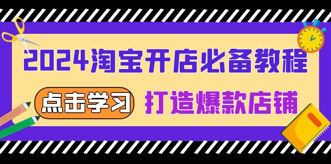 2024淘宝开店必备教程，从选趋势词到全店动销，打造爆款店铺-蚂蚁汇资源分享项目网