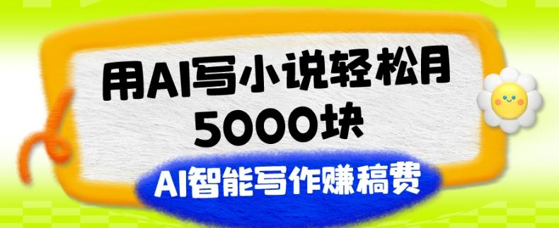 用AI写小说轻松月5000块、AI智能写作赚稿费、【附加一对一指导】-蚂蚁汇资源分享项目网