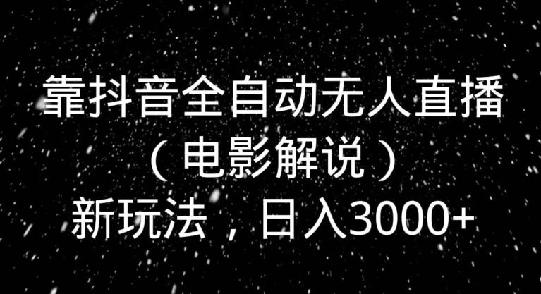 靠抖音全自动无人直播（电影解说）新玩法，日入3000+-蚂蚁汇资源分享项目网