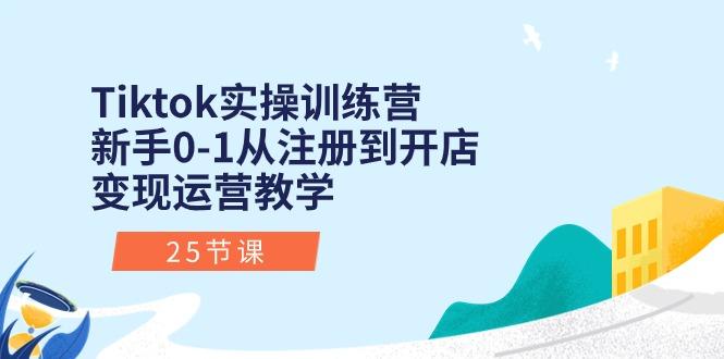 Tiktok实操训练营：新手0-1从注册到开店变现运营教学(25节课-蚂蚁汇资源分享项目网