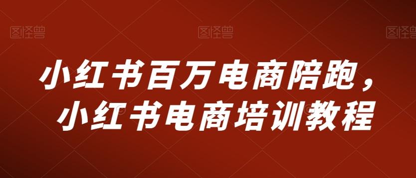 小红书百万电商陪跑，小红书电商培训教程-蚂蚁汇资源分享项目网