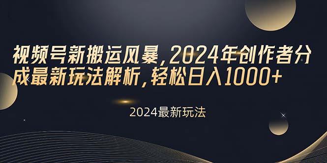 视频号新搬运风暴，2024年创作者分成最新玩法解析，轻松日入1000+-蚂蚁汇资源分享项目网