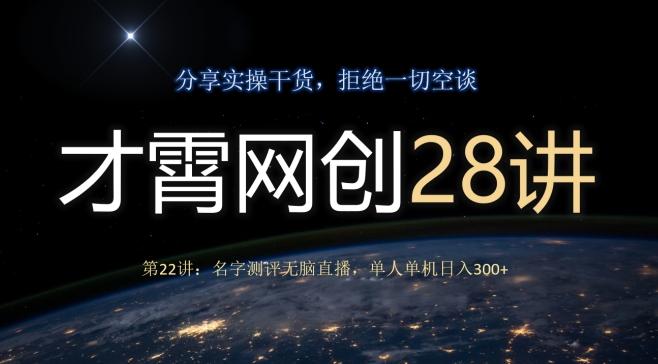 才霄网创28讲第22讲：名字测评无脑直播，单人单机日入300-蚂蚁汇资源分享项目网