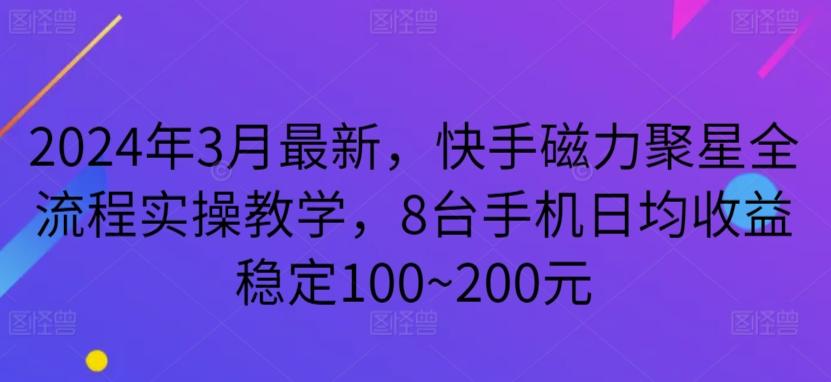 2024年3月最新，快手磁力聚星全流程实操教学，8台手机日均收益稳定100~200元【揭秘】-蚂蚁汇资源分享项目网