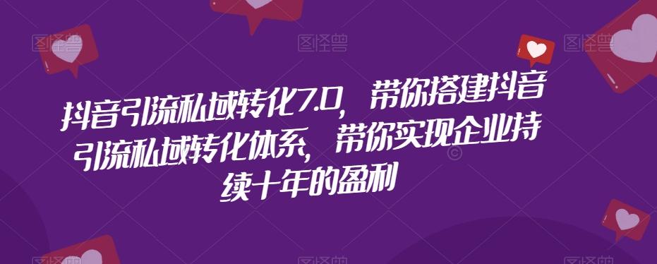抖音引流私域转化7.0，带你搭建抖音引流私域转化体系，带你实现企业持续十年的盈利-蚂蚁汇资源分享项目网