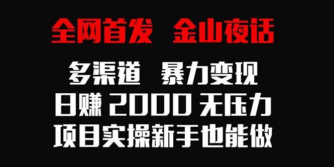 全网首发，金山夜话多渠道暴力变现，日赚2000无压力，项目实操新手也能做-蚂蚁汇资源分享项目网