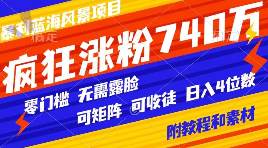 暴利蓝海风景项目疯狂涨粉740w，0门槛，无需露脸，可矩阵，可收徒，日入4位数【附教程和素材】-蚂蚁汇资源分享项目网