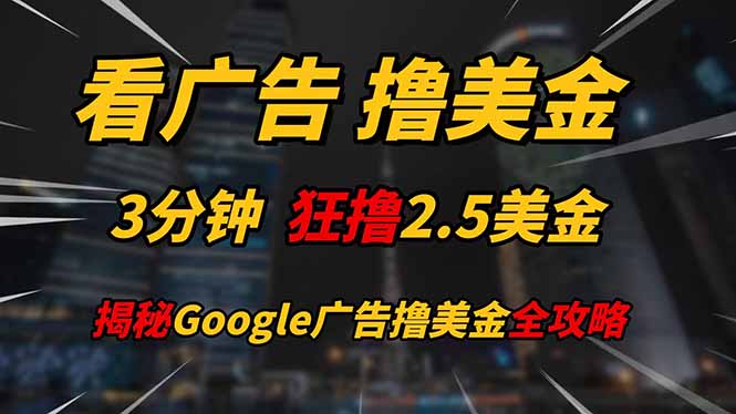 看广告，撸美金！！3分钟赚2.5美金！！日入200美金不是梦！揭秘Google...-蚂蚁汇资源分享项目网