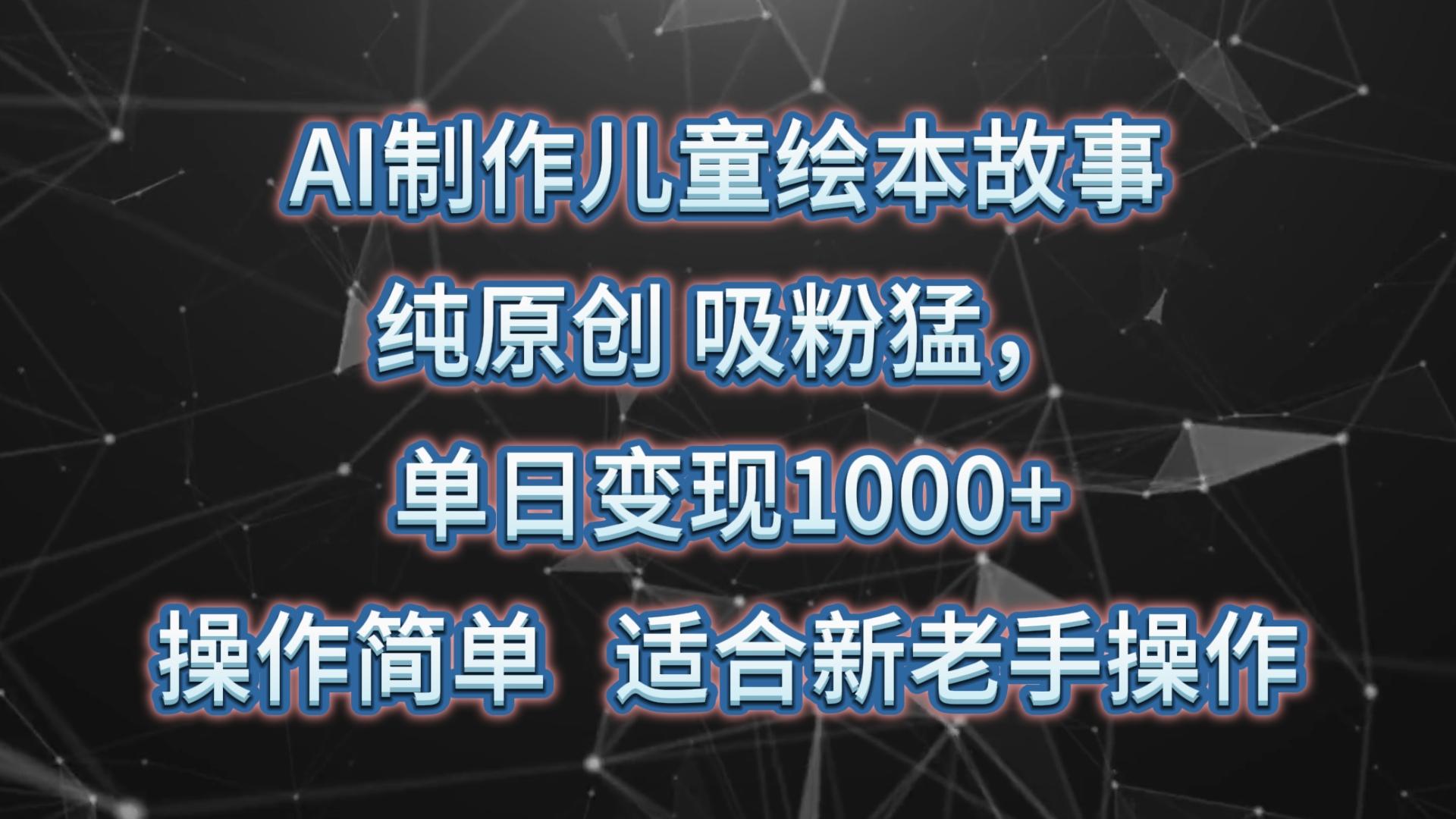 AI制作儿童绘本故事,纯原创,吸粉猛,单日变现1000+,操作简单,适合新老手操作-蚂蚁汇资源分享项目网