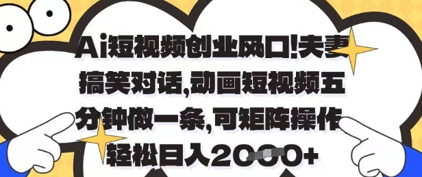 Ai短视频创业风口，夫妻搞笑对话，动画短视频五分钟做一条，可矩阵操作，轻松日入1k+【揭秘】-蚂蚁汇资源分享项目网