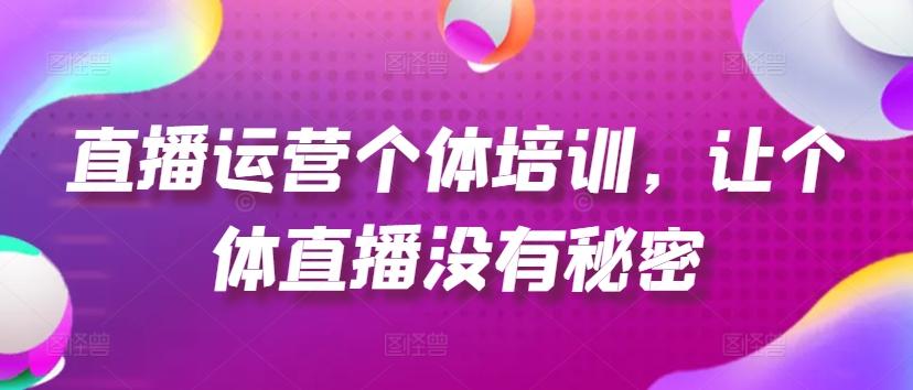 直播运营个体培训，让个体直播没有秘密，起号、货源、单品打爆、投流等玩法-蚂蚁汇资源分享项目网