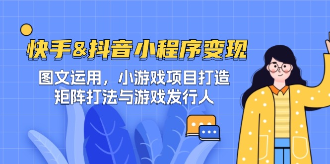 快手&抖音-小程序变现 图文运用/小游戏项目打造/矩阵打法与游戏发行人-蚂蚁汇资源分享项目网