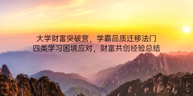 大学财富突破营，学霸品质迁移法门，四类学习困境应对，财富共创经验总结-蚂蚁汇资源分享项目网