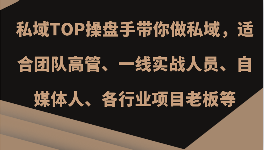 私域TOP操盘手带你做私域，适合团队高管、一线实战人员、自媒体人、各行业项目老板等-蚂蚁汇资源分享项目网