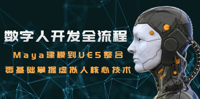 数字人开发全流程：Maya建模到UE5整合，零基础掌握虚拟人核心技术-蚂蚁汇资源分享项目网