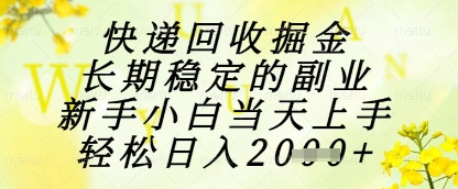 快递回收掘金项目，长期稳定的副业，新手小白当天上手，轻松日入1k+【揭秘】-蚂蚁汇资源分享项目网