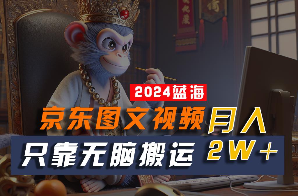 2024最新蓝海项目，只靠无脑搬运，不需要剪辑，有手就会，京东图文视频，每月亲测2w+-蚂蚁汇资源分享项目网