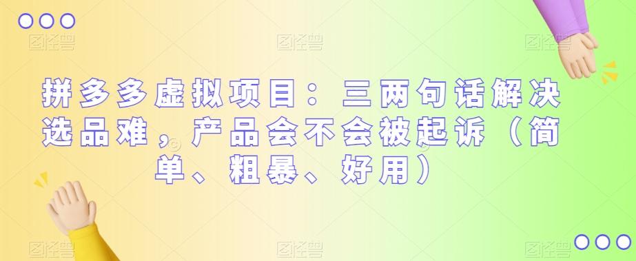 拼多多虚拟项目：三两句话解决选品难，产品会不会被起诉（简单、粗暴、好用）-蚂蚁汇资源分享项目网