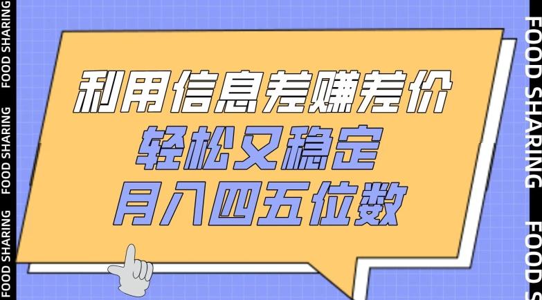 利用信息差赚差价，轻松又稳定，月入四五位数【揭秘】-蚂蚁汇资源分享项目网