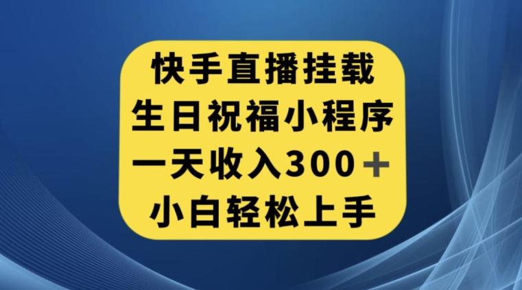 快手挂载生日祝福小程序，一天收入300+，小白轻松上手【揭秘】-蚂蚁汇资源分享项目网