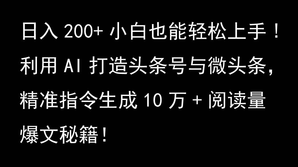 利用AI打造头条号与微头条，精准指令生成10万+阅读量爆文秘籍！日入200+小白也能轻…-蚂蚁汇资源分享项目网