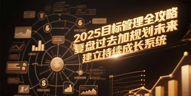 2025目标管理全攻略，复盘过去加规划未来，建立持续成长系统-蚂蚁汇资源分享项目网