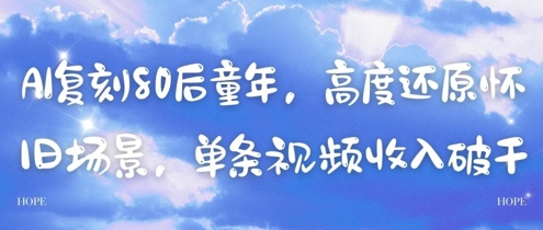 AI复刻80后童年，高度还原怀旧场景，单条视频收入几张-蚂蚁汇资源分享项目网