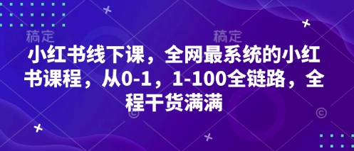 小红书线下课，全网最系统的小红书课程，从0-1，1-100全链路，全程干货满满-蚂蚁汇资源分享项目网