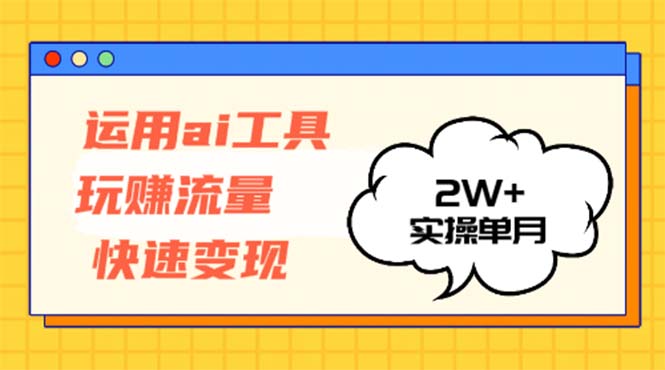 运用AI工具玩赚流量快速变现 实操单月2w+-蚂蚁汇资源分享项目网