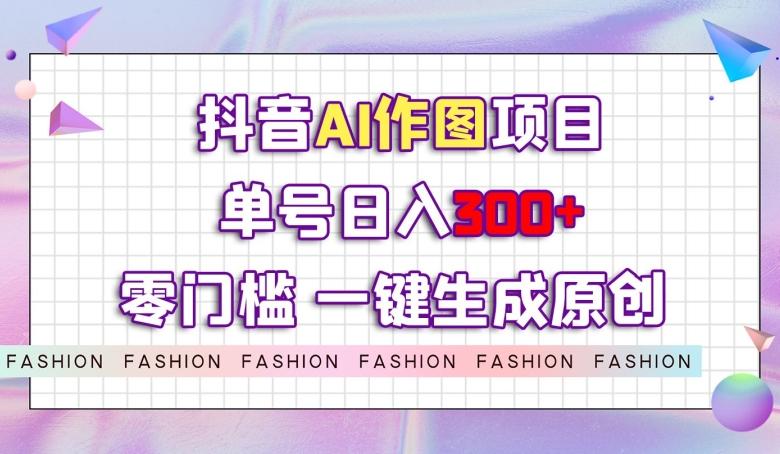 抖音AI作图项目，0门槛单号日入300+，一键生成原创图文【揭秘】-蚂蚁汇资源分享项目网